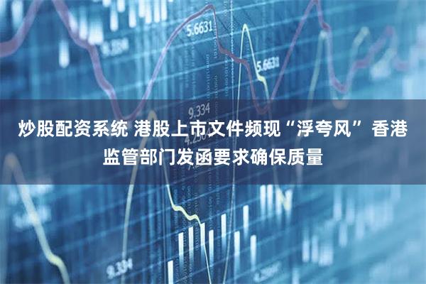 炒股配资系统 港股上市文件频现“浮夸风” 香港监管部门发函要求确保质量