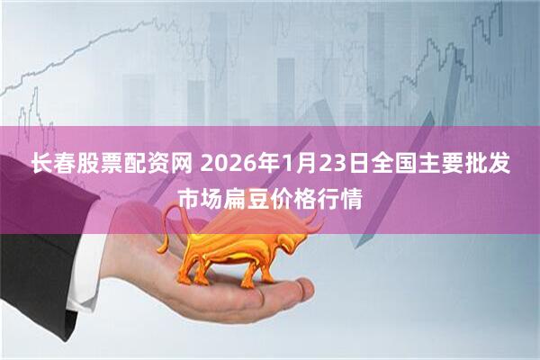 长春股票配资网 2026年1月23日全国主要批发市场扁豆价格行情