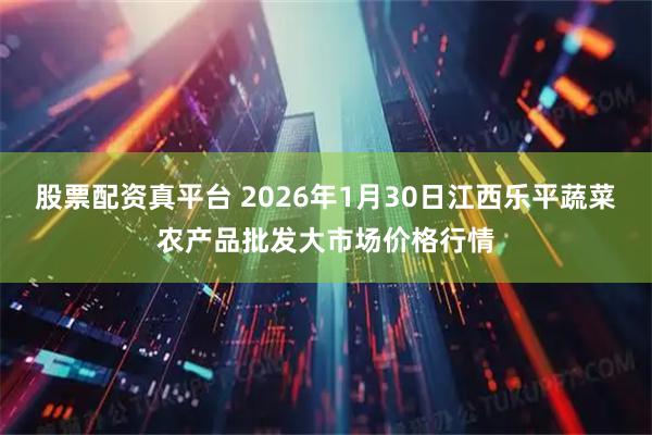 股票配资真平台 2026年1月30日江西乐平蔬菜农产品批发大市场价格行情