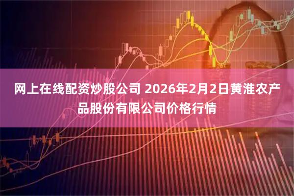 网上在线配资炒股公司 2026年2月2日黄淮农产品股份有限公司价格行情