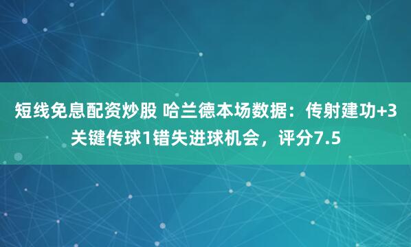 短线免息配资炒股 哈兰德本场数据：传射建功+3关键传球1错失进球机会，评分7.5