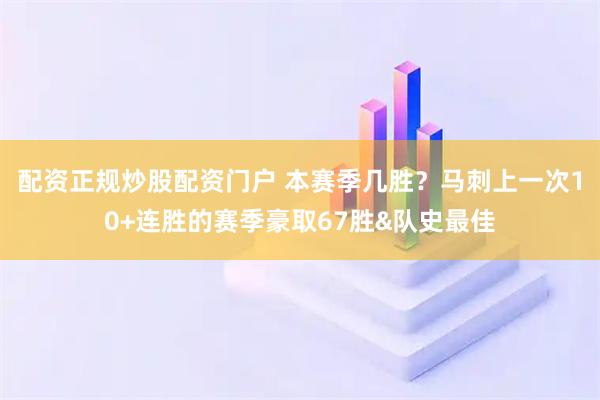 配资正规炒股配资门户 本赛季几胜？马刺上一次10+连胜的赛季豪取67胜&队史最佳