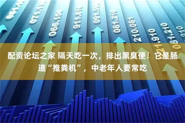 配资论坛之家 隔天吃一次，排出黑臭便！它是肠道“推粪机”，中老年人要常吃