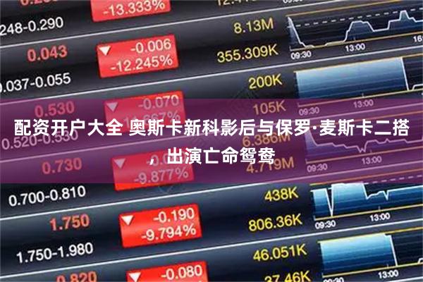 配资开户大全 奥斯卡新科影后与保罗·麦斯卡二搭，出演亡命鸳鸯