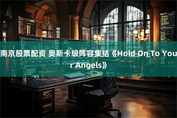 南京股票配资 奥斯卡级阵容集结《Hold On To Your Angels》