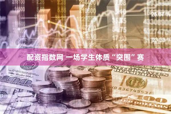 配资指数网 一场学生体质“突围”赛