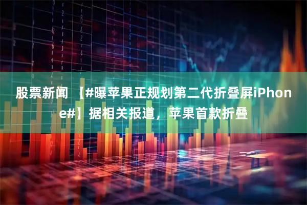 股票新闻 【#曝苹果正规划第二代折叠屏iPhone#】据相关报道，苹果首款折叠
