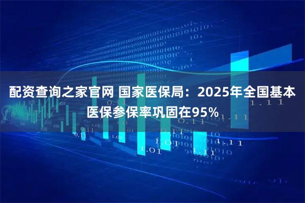 配资查询之家官网 国家医保局：2025年全国基本医保参保率巩固在95%