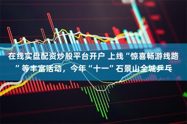 在线实盘配资炒股平台开户 上线“惊喜畅游线路”等丰富活动，今年“十一”石景山全城乒乓