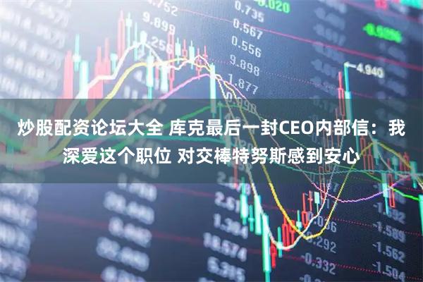 炒股配资论坛大全 库克最后一封CEO内部信：我深爱这个职位 对交棒特努斯感到安心